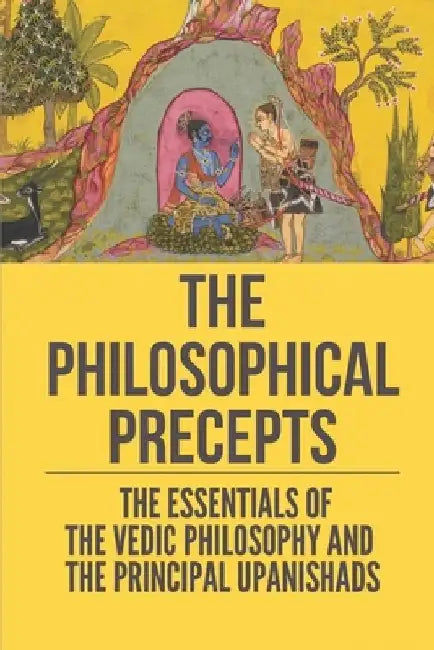 The Philosophical Precepts: The Essentials Of The Vedic Philosophy And The Principal Upanishads: The Subject The Upanishads Deal With by Britt Wear