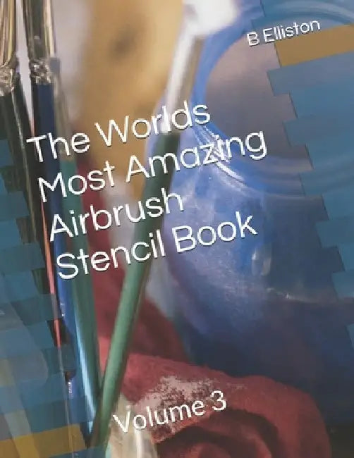 The Worlds Most Amazing Airbrush Stencil Book: Volume 3 by B. Elliston