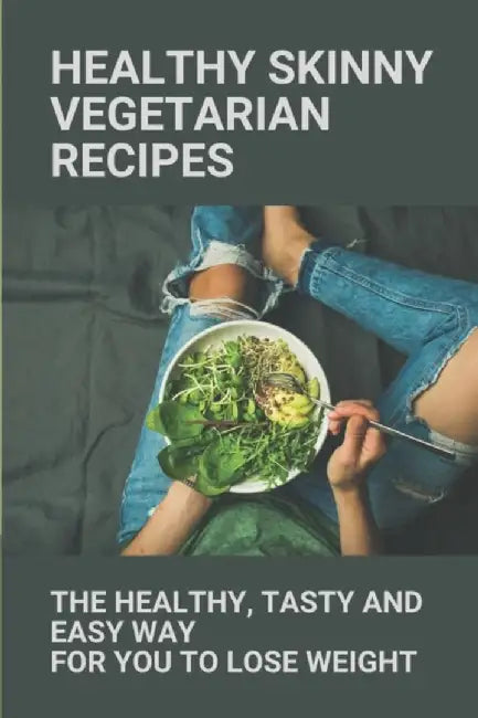 Healthy Skinny Vegetarian Recipes: The Healthy, Tasty And Easy Way For You To Lose Weight: Skinny V by Calabrese, Phillis