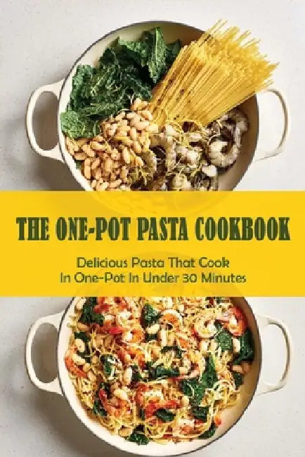 The One-Pot Pasta Cookbook: Delicious Pasta That Cook In One-Pot In Under 30 Minutes: Quick & Easy One-Pot Pasta Recipes by Shanell Lamberty