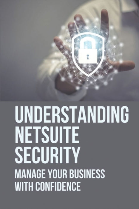 Understanding Netsuite Security: Manage Your Business With Confidence: Netsuite Books by Boonstra, August
