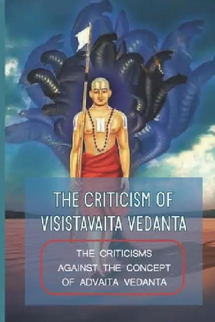 The Criticism Of Visistavaita Vedanta: The Criticisms Against The Concept Of Advaita Vedanta: Subsequent Objections Of Advaita Vedanta by Jacques Needles