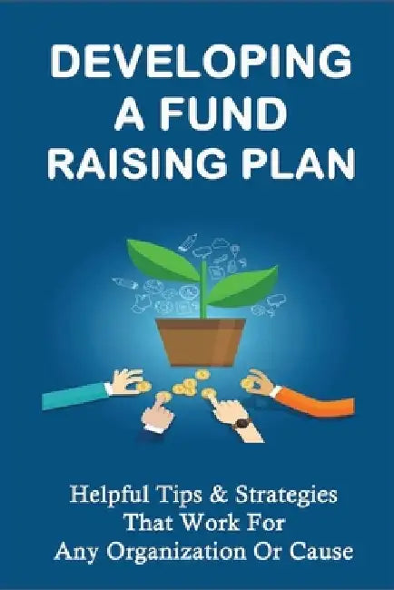 Developing A Fund Raising Plan: Helpful Tips & Strategies That Work For Any Organization Or Cause: How To Improve Donor Relationships by Kristian Valentyn