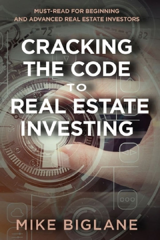Cracking the Code to Real Estate Investing: Must-Read For Beginning and Advanced Real Estate Investors by Mike Biglane