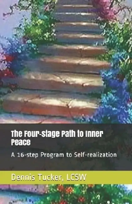 The Four-stage Path to Inner Peace: A 16-step Program to Self-realization by Lcsw Dennis Tucker