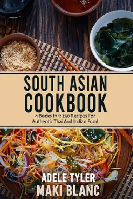 South Asian Cookbook: 4 Books In 1: 250 Recipes For Thai And Indian Food by Maki Blanc