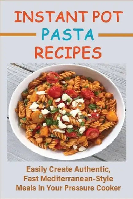 Instant Pot Pasta Recipes: Easily Create Authentic, Fast Mediterranean-Style Meals In Your Pressure Cooker: Pasta Salads Recipes by Tommie Pagaduan