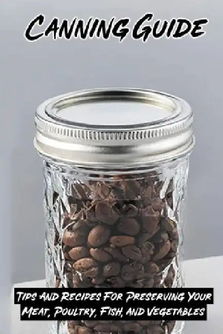 Canning Guide: Tips And Recipes For Preserving Your Meat, Poultry, Fish, and Vegetables: Recipes Using Canned Roast Beef by Cortez Scordo