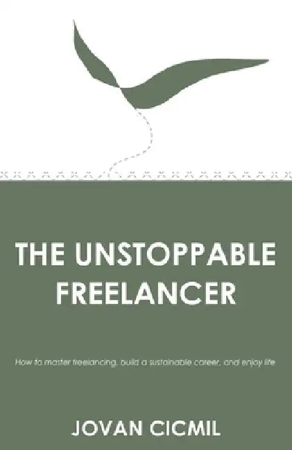 The Unstoppable Freelancer: How to master freelancing, build a sustainable career, and enjoy life by Jovan CICMIL