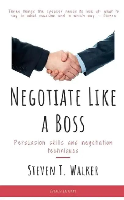 Negotiate Like a Boss: Persuasion Skills and Negotiation Techniques by Steven Walker
