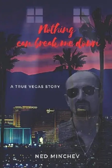 Nothing Can Break Me Down!: A true Vegas story by Ned Minchev