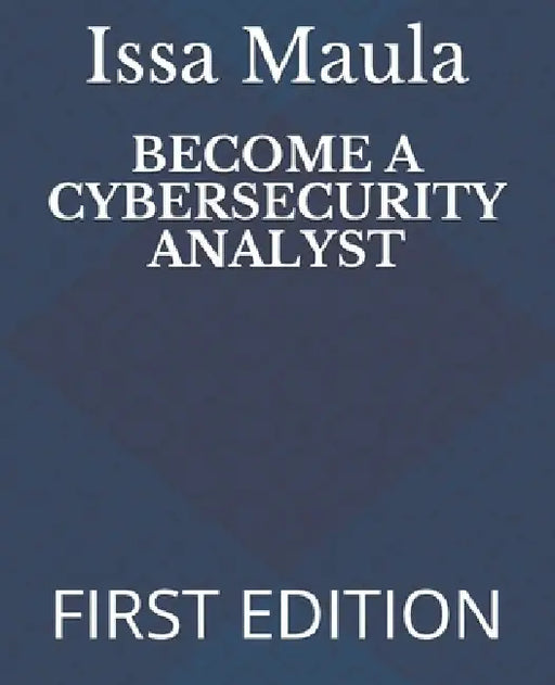 Become a Cybersecurity Analyst: First Edition by Issa Ngoie Maula