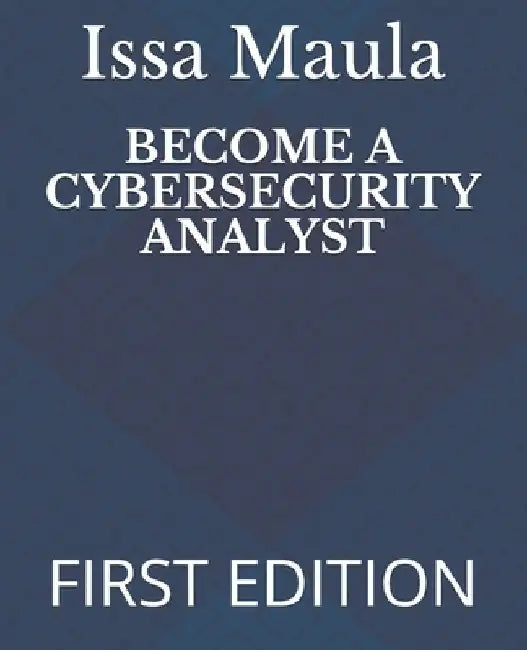 Become a Cybersecurity Analyst: First Edition by Issa Ngoie Maula