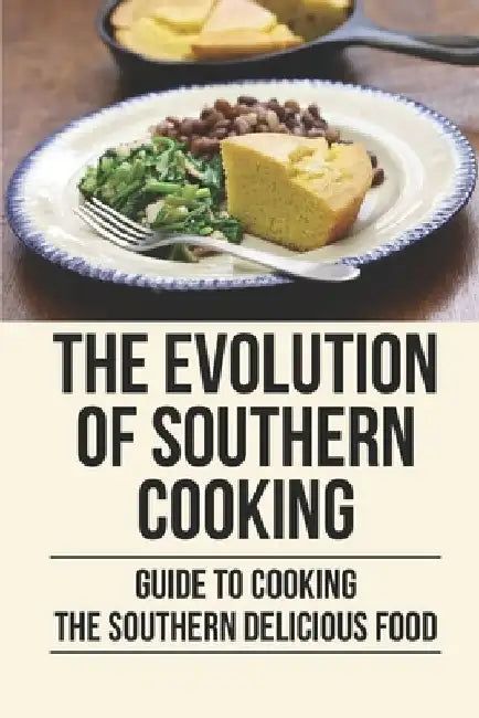 The Evolution Of Southern Cooking: Guide To Cooking The Southern Delicious Food: Improvement Of Southern Cooking by Mammie Turke