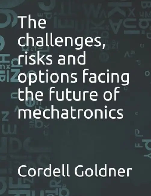 The challenges, risks and options facing the future of mechatronics by Cordell Goldner