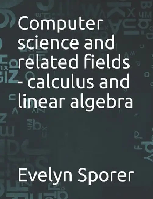 Computer science and related fields - calculus and linear algebra by Evelyn Sporer