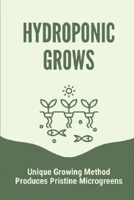 Hydroponic Grows: Unique Growing Method Produces Pristine Microgreens: Hydroponic Grows by Devon Prudencio