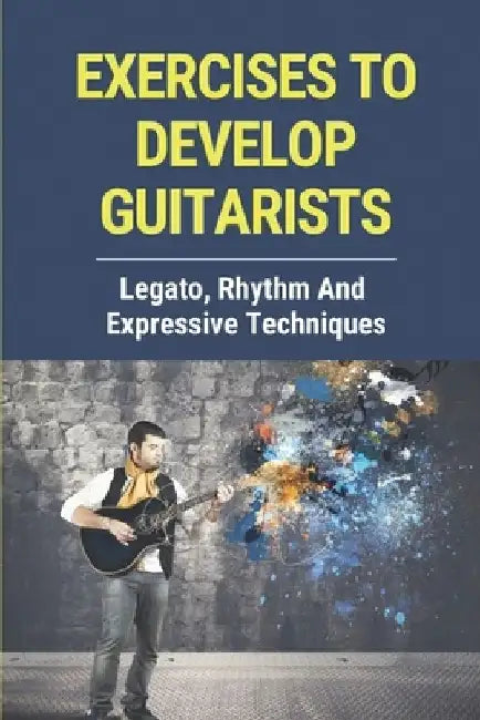 Exercises To Develop Guitarists: Legato, Rhythm And Expressive Techniques: Step By Step To Develop Guitar Rhythm by Ron Ngoun