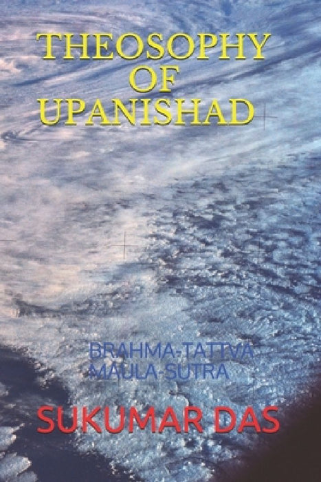 Theosophy of Upanishad: Brahma-Tattva Maula-Sutra by Sukumar Das