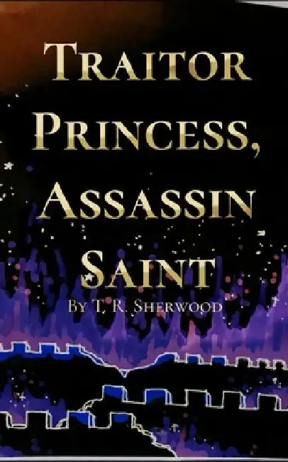 Traitor Princess, Assassin Saint by T. R. Sherwood