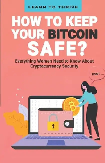 Psst...How to Keep Your Bitcoin Safe: Everything Women Need to Know About Cryptocurrency Security by Learn To Thrive