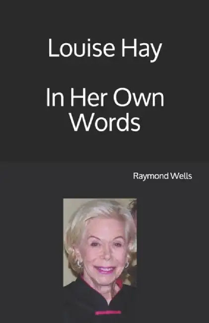Louise Hay In Her Own Words by Wells, Raymond