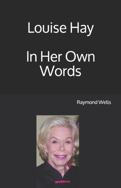 Louise Hay In Her Own Words by Wells, Raymond