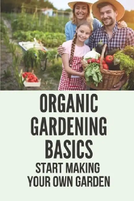 Organic Gardening Basics: Start Making Your Own Garden: How To Start A Garden by Hae Aiona