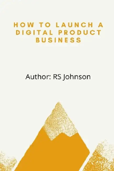 How to Launch a Digital Product Business by Rs Johnson