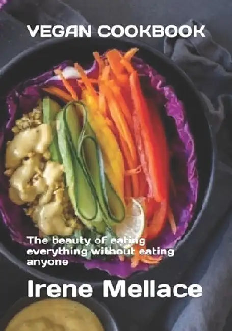 Vegan cookbook: The beauty of eating everything without eating anyone by Irene Mellace