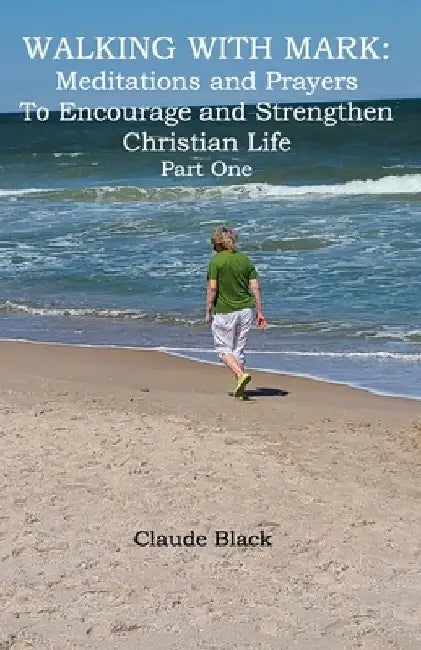 Walking with Mark: Devotions and Prayers to Strengthen and Encourage Christian Life Part 1 by Claude L. Black