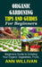 Organic Gardening Tips & Guides for Beginners: Beginners Guide to Growing Your Organic Vegetables, Fruits, and Plants by Ann Willivan