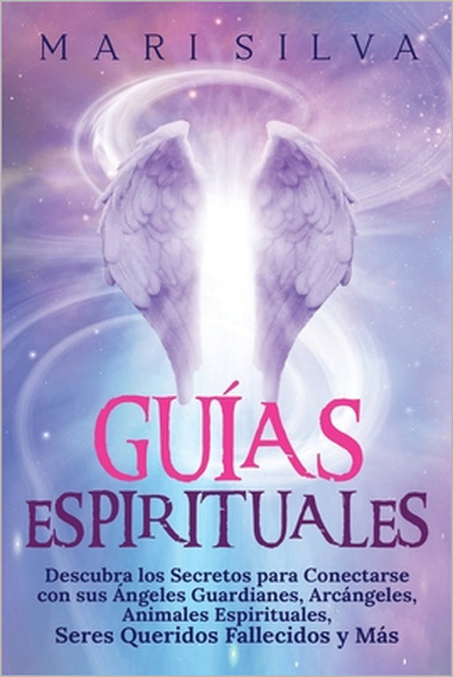 Guías Espirituales: Descubra los Secretos para Conectarse con sus Ángeles Guardianes, Arcángeles, Animales Espirituales, Seres Queridos Fallecidos y M by Mari Silva