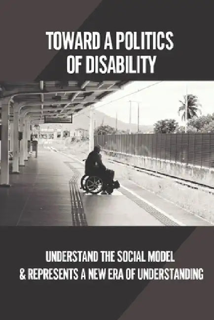 Toward A Politics Of Disability: Understand The Social Model & Represents A New Era Of Understanding: Learning Disabilities Definition by Gisela Burgees