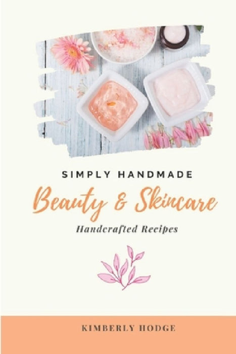 Simply Handmade: Beauty & Skincare Handcrafted Recipes by Kimberly Hodge
