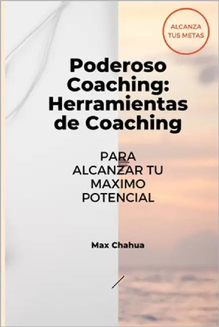 Poderoso Coaching: Herramientas del Coaching Para Alcanzar tu Mayor Potencial by Chahua, Max