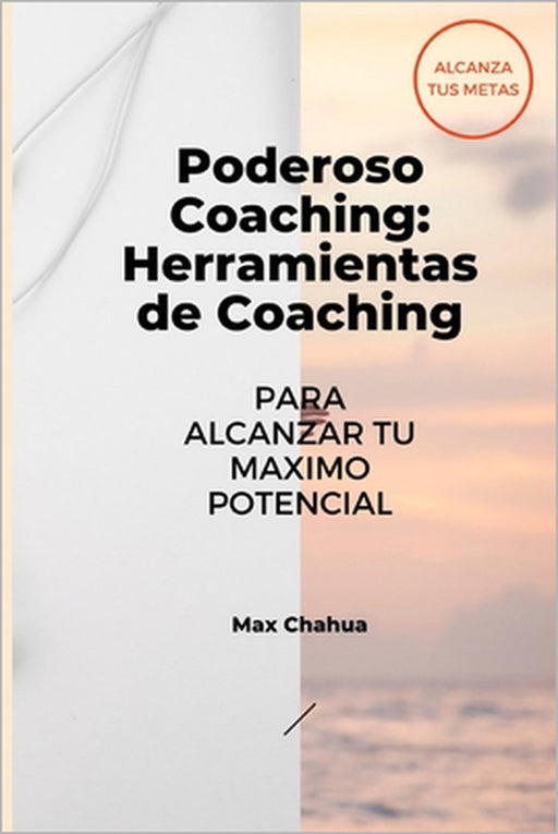 Poderoso Coaching: Herramientas del Coaching Para Alcanzar tu Mayor Potencial by Max Chahua