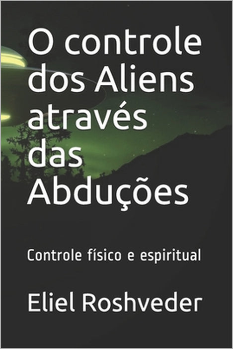 O controle dos Aliens através das Abduções: Controle físico e espiritual by Eliel Roshveder