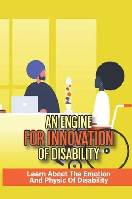 An Engine For Innovation Of Disability: Learn About The Emotion And Physic Of Disability: Learn About Disability Physic by Willian Pettet