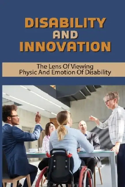 Disability And Innovation: The Lens Of Viewing Physic And Emotion Of Disability: Learn About Disability by Tanja Godleski