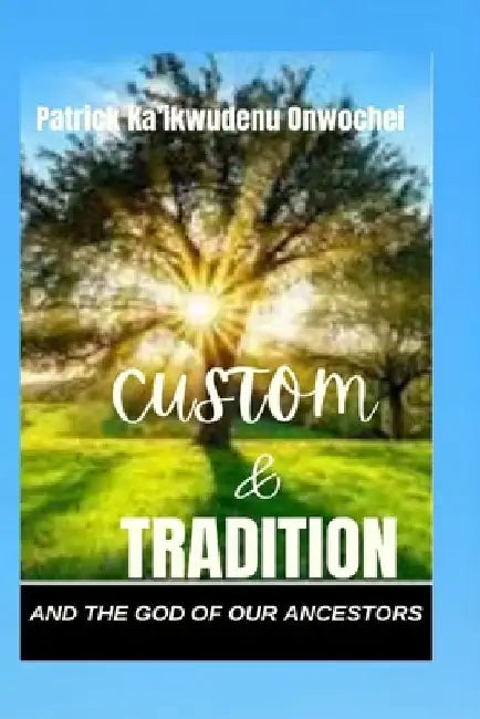 Custom & Tradition and the God of Our Ancestors by Patrick Ka'ikwudenu Onwochei