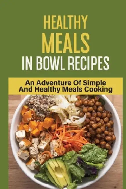 Healthy Meals In Bowl Recipes: An Adventure Of Simple And Healthy Meals Cooking: Bowl Food Trend by Adelia Dolbin