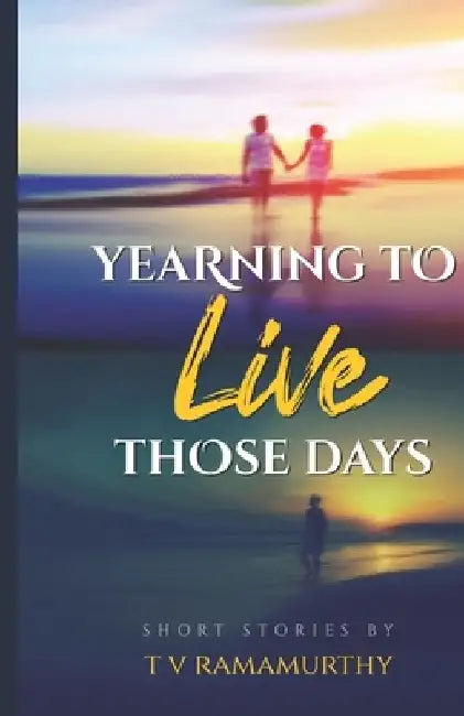 Yearning To Live Those Days: Short Stories by T. V. Ramamurthy