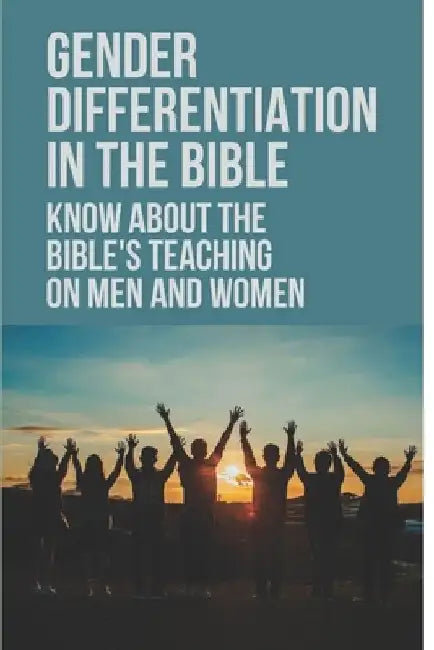 Gender Differentiation In The Bible: Know About The Bible's Teaching On Men And Women: Testament Male And Female Characters by Manual Josef