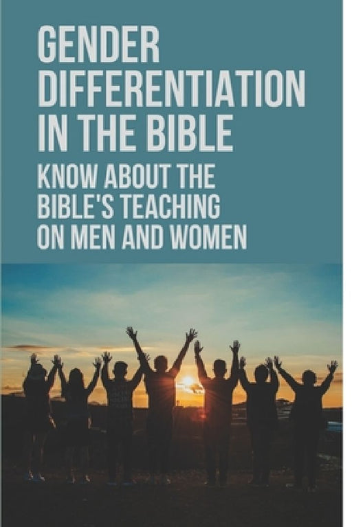 Gender Differentiation In The Bible: Know About The Bible's Teaching On Men And Women: Testament Male And Female Characters by Manual Josef