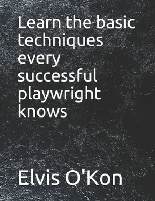Learn the basic techniques every successful playwright knows by Elvis O'Kon