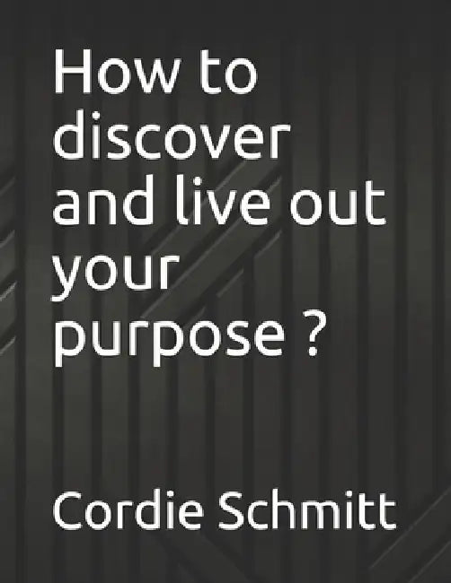 How to discover and live out your purpose ? by Cordie Schmitt