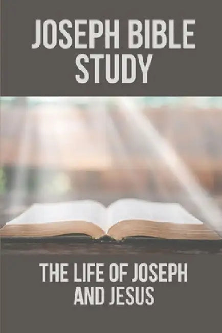 Joseph Bible Study: The Life Of Joseph And Jesus: Biblical Studies About Joseph by Sam Macnutt