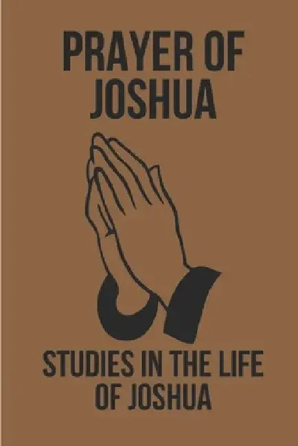 Prayer Of Joshua: Studies In The Life Of Joshua: God'S Promises In Christ Jesus by Darryl Tindel