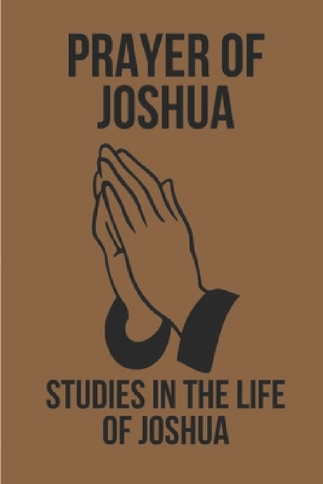 Prayer Of Joshua: Studies In The Life Of Joshua: God'S Promises In Christ Jesus by Darryl Tindel